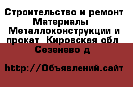 Строительство и ремонт Материалы - Металлоконструкции и прокат. Кировская обл.,Сезенево д.